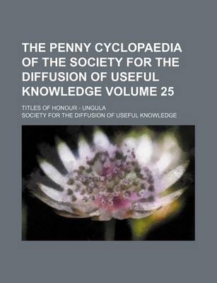 Book cover for The Penny Cyclopaedia of the Society for the Diffusion of Useful Knowledge Volume 25; Titles of Honour - Ungula