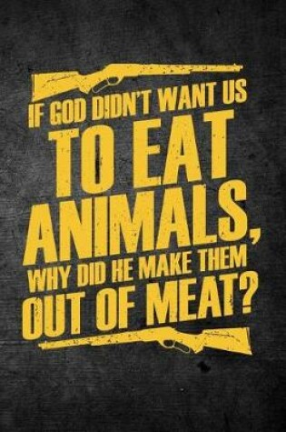 Cover of If God Didn't Want Us To Eat Animals Why Did He Make Them Out Of Meat?