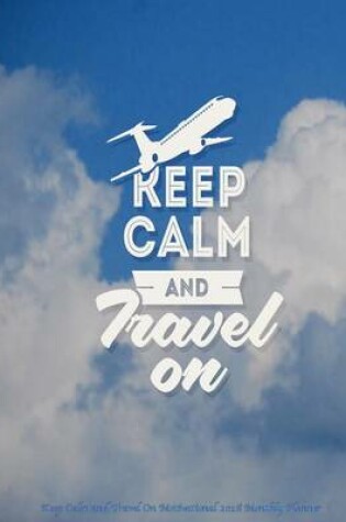Cover of Keep Calm and Travel On Motivational 2016 Monthly Planner