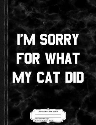 Book cover for I'm Sorry for What My Cat Did Composition Notebook