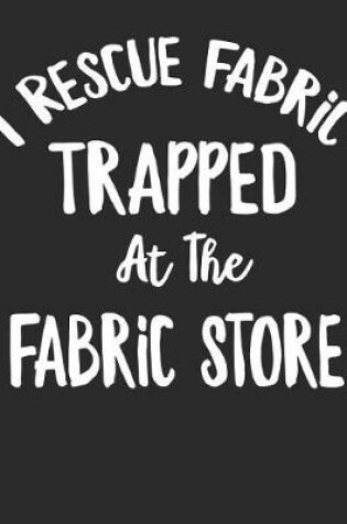 Cover of I Rescue Fabric Trapped At The Fabric Store
