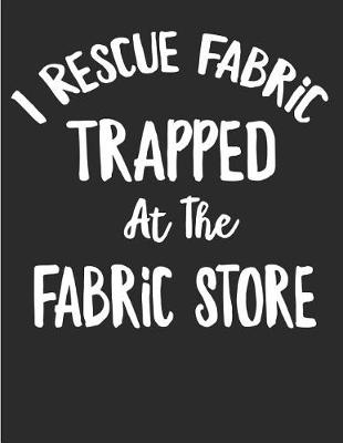 Book cover for I Rescue Fabric Trapped At The Fabric Store