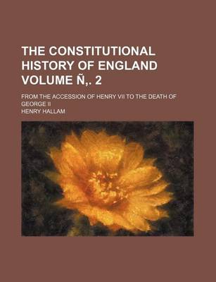 Book cover for The Constitutional History of England Volume N . 2; From the Accession of Henry VII to the Death of George II