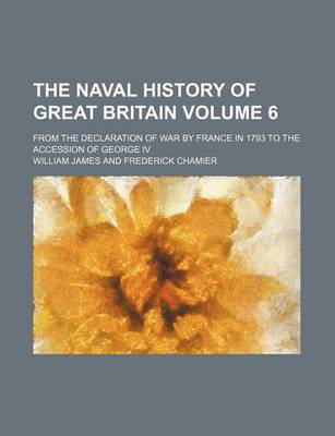 Book cover for The Naval History of Great Britain Volume 6; From the Declaration of War by France in 1793 to the Accession of George IV