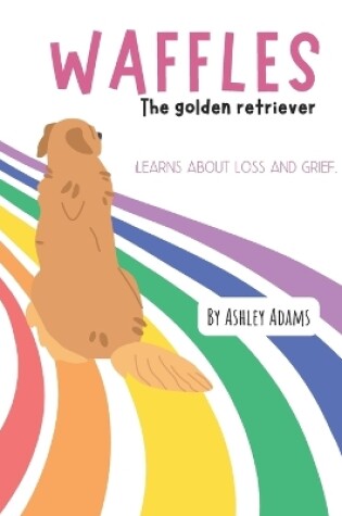 Cover of Waffles The Golden Retriever Learns About Loss and Grief