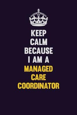 Book cover for Keep Calm Because I Am A Managed Care Coordinator