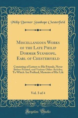 Cover of Miscellaneous Works of the Late Philip Dormer Stanhope, Earl of Chesterfield, Vol. 3 of 4