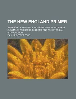 Book cover for The New England Primer; A Reprint of the Earliest Known Edition, with Many Facsimiles and Reproductions, and an Historical Introduction