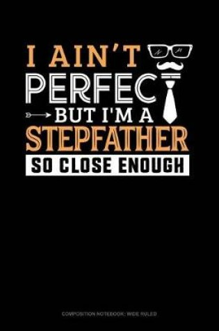 Cover of I Ain't Perfect But I'm a Stepfather So Close Enough