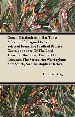 Book cover for Queen Elizabeth And Her Times, A Series Of Original Letters, Selected From The Inedited Private Correspondence Of The Lord Treasurer Burghley, The Earl Of Leicester, The Secretaries Walsingham And Smith, Sir Christopher Hatton