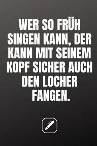 Cover of Wer So Früh Schon Singen Kann, Der Kann Mit Seinem Kopf Sicher Auch Den Locher Fangen.