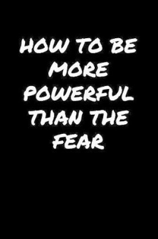 Cover of How To Be More Powerful Than The Fear