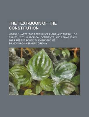 Book cover for The Text-Book of the Constitution; Magna Charta, the Petition of Right, and the Bill of Rights with Historical Comments, and Remarks on the Present Political Emergencies