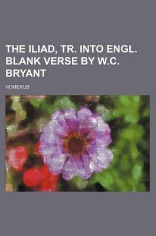 Cover of The Iliad, Tr. Into Engl. Blank Verse by W.C. Bryant