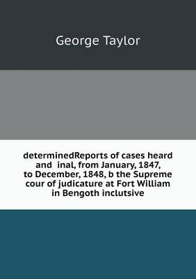 Book cover for determinedReports of cases heard and inal, from January, 1847, to December, 1848, b the Supreme cour of judicature at Fort William in Bengoth inclutsive