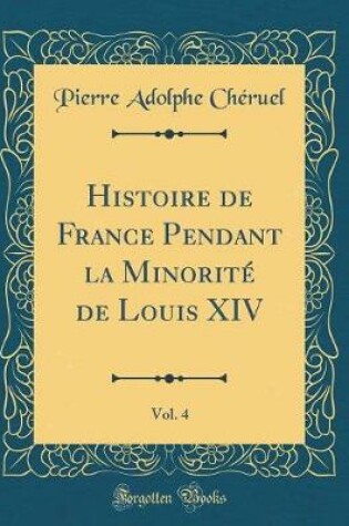 Cover of Histoire de France Pendant La Minorite de Louis XIV, Vol. 4 (Classic Reprint)