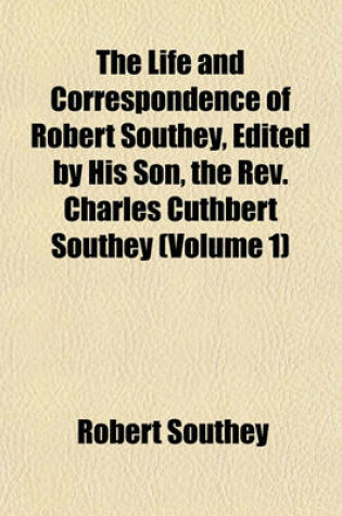 Cover of The Life and Correspondence of Robert Southey, Edited by His Son, the REV. Charles Cuthbert Southey (Volume 1)