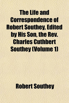 Book cover for The Life and Correspondence of Robert Southey, Edited by His Son, the REV. Charles Cuthbert Southey (Volume 1)