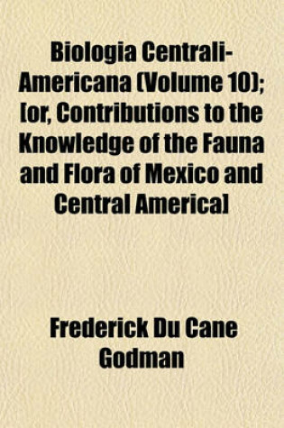 Cover of Biologia Centrali-Americana (Volume 10); [Or, Contributions to the Knowledge of the Fauna and Flora of Mexico and Central America]