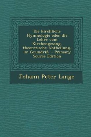 Cover of Die Kirchliche Hymnologie Oder Die Lehre Vom Kirchengesang, Theoretische Abtheilung, Im Grundriss. - Primary Source Edition