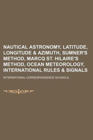 Cover of Nautical Astronomy, Latitude, Longitude & Azimuth, Sumner's Method, Marcq St. Hilaire's Method, Ocean Meteorology, International Rules & Signals