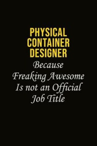 Cover of Physical container designer Because Freaking Awesome Is Not An Official Job Title