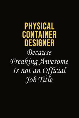 Book cover for Physical container designer Because Freaking Awesome Is Not An Official Job Title