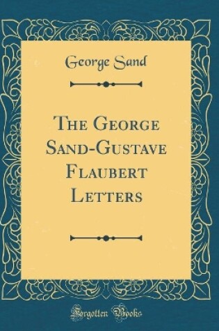 Cover of The George Sand-Gustave Flaubert Letters (Classic Reprint)