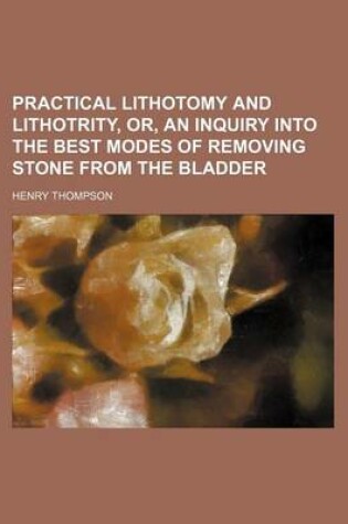 Cover of Practical Lithotomy and Lithotrity, Or, an Inquiry Into the Best Modes of Removing Stone from the Bladder