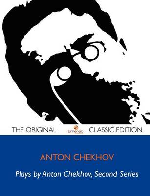 Book cover for Plays by Chekhov, Second Series on the High Road, the Proposal, the Wedding, the Bear, a Tragedian in Spite of Himself, the Anniversary, the Three Sisters, the Cherry Orchard - The Original Classic Edition