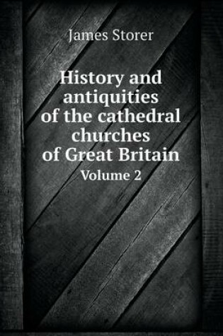 Cover of History and antiquities of the cathedral churches of Great Britain Volume 2