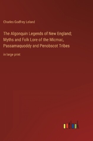 Cover of The Algonquin Legends of New England; Myths and Folk Lore of the Micmac, Passamaquoddy and Penobscot Tribes