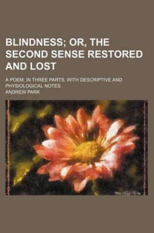 Cover of Blindness; Or, the Second Sense Restored and Lost. a Poem, in Three Parts, with Descriptive and Physiological Notes