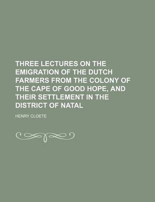 Book cover for Three Lectures on the Emigration of the Dutch Farmers from the Colony of the Cape of Good Hope, and Their Settlement in the District of Natal