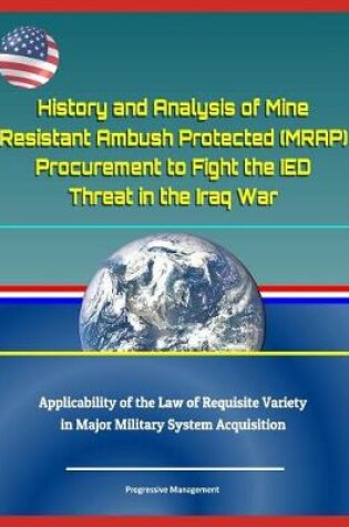 Cover of History and Analysis of Mine Resistant Ambush Protected (Mrap) Procurement to Fight the Ied Threat in the Iraq War, Applicability of the Law of Requisite Variety in Major Military System Acquisition