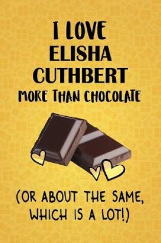 Cover of I Love Elisha Cuthbert More Than Chocolate (Or About The Same, Which Is A Lot!)