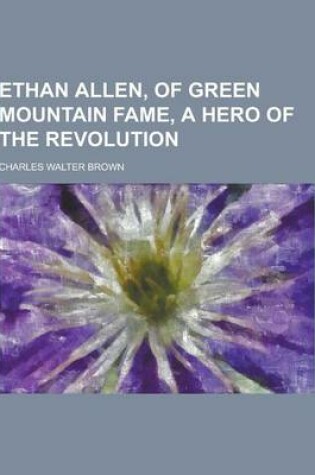 Cover of Ethan Allen, of Green Mountain Fame, a Hero of the Revolution
