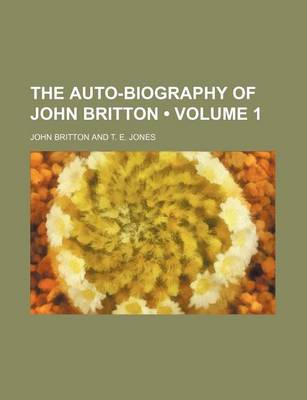 Book cover for The Auto-Biography of John Britton (Volume 1)