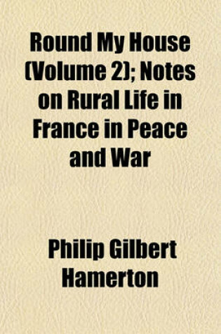 Cover of Round My House (Volume 2); Notes on Rural Life in France in Peace and War