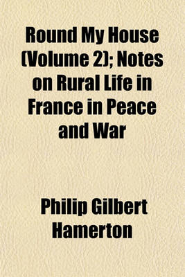 Book cover for Round My House (Volume 2); Notes on Rural Life in France in Peace and War