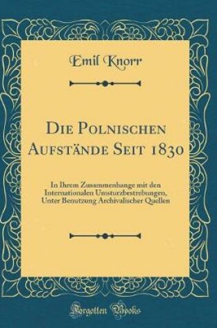 Cover of Die Polnischen Aufstände Seit 1830: In Ihrem Zusammenhange mit den Internationalen Umsturzbestrebungen, Unter Benutzung Archivalischer Quellen (Classic Reprint)