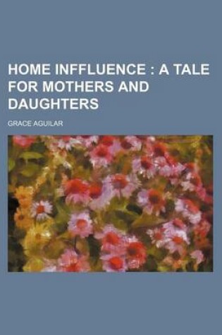 Cover of Home Inffluence; A Tale for Mothers and Daughters