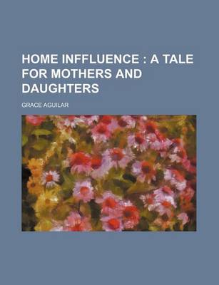 Book cover for Home Inffluence; A Tale for Mothers and Daughters