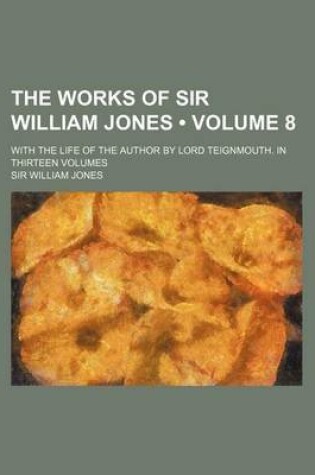 Cover of The Works of Sir William Jones (Volume 8); With the Life of the Author by Lord Teignmouth. in Thirteen Volumes