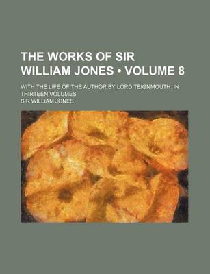 Book cover for The Works of Sir William Jones (Volume 8); With the Life of the Author by Lord Teignmouth. in Thirteen Volumes