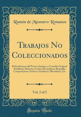Book cover for Trabajos No Coleccionados, Vol. 2 of 2: Refundiciones del Teatro Antiguo y Comedia Original (Inéditas); Historia y Crítica Dramáticas; Biografía; Composiciones Poéticas (Inéditas); Miscelánea, Etc (Classic Reprint)