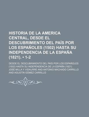 Book cover for Historia de La America Central, Desde El Descubrimiento del Pais Por Los Espanoles (1502) Hasta Su Independencia de La Espana (1821); Precedida de Una Noticia Historica Relativa a Las Naciones Que Habitaban La America Central (1-2)