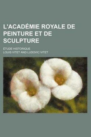 Cover of L'Academie Royale de Peinture Et de Sculpture; Etude Historique