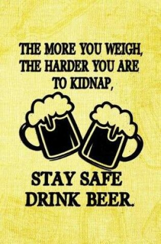 Cover of The More You Weigh, The Harder You Are To Kidnap, Stay Safe Drink Beer