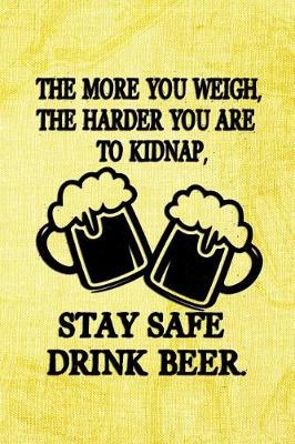 Book cover for The More You Weigh, The Harder You Are To Kidnap, Stay Safe Drink Beer